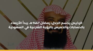 الرخيص يحسم الجدل: رمضان 1447هـ يبدأ الأربعاء بالحسابات والخميس بالرؤية الشرعية في السعودية