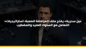 «عين سحرية» يفتح ملف المراهقة الصعبة: استراتيجيات التعامل مع السلوك العنيد والمضطرب