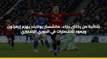 بثنائية من ركلتي جزاء.. مانشستر يونايتد يهزم إيفرتون ويعود للانتصارات في الدوري الإنجليزي