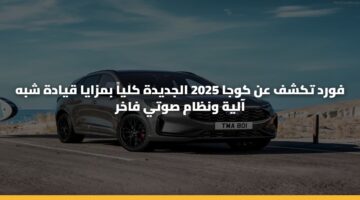 فورد تكشف عن كوجا 2025 الجديدة كلياً بمزايا قيادة شبه آلية ونظام صوتي فاخر