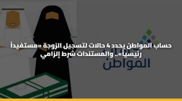 حساب المواطن يحدد 4 حالات لتسجيل الزوجة «مستفيداً رئيسياً».. والمستندات شرط إلزامي