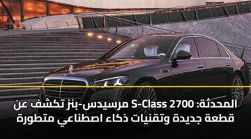 مرسيدس-بنز تكشف عن S-Class المحدثة: 2700 قطعة جديدة وتقنيات ذكاء اصطناعي متطورة