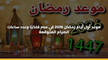 موعد أول أيام رمضان 2026 في مصر فلكيًا وعدد ساعات الصيام المتوقعة