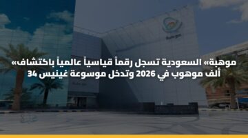 «موهبة» السعودية تسجل رقماً قياسياً عالمياً باكتشاف 34 ألف موهوب في 2026 وتدخل موسوعة غينيس