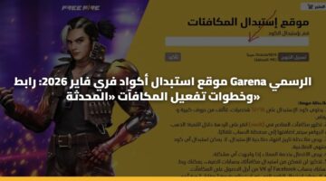 موقع استبدال أكواد فري فاير 2026: رابط Garena الرسمي وخطوات تفعيل المكافآت «المحدثة»