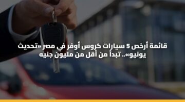 قائمة أرخص 5 سيارات كروس أوفر في مصر «تحديث يونيو».. تبدأ من أقل من مليون جنيه