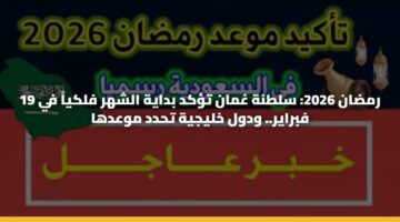 رمضان 2026: سلطنة عُمان تؤكد بداية الشهر فلكياً في 19 فبراير.. ودول خليجية تحدد موعدها