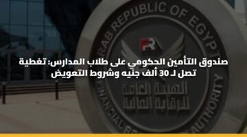 صندوق التأمين الحكومي على طلاب المدارس: تغطية تصل لـ 30 ألف جنيه وشروط التعويض