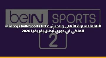 تردد قناة beIN Sports HD 2 الناقلة لمباراة الأهلي والجيش الملكي في دوري أبطال إفريقيا 2026