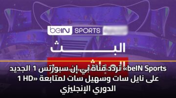 تردد قناة بي إن سبورتس 1 الجديد «beIN Sports 1 HD» على نايل سات وسهيل سات لمتابعة الدوري الإنجليزي