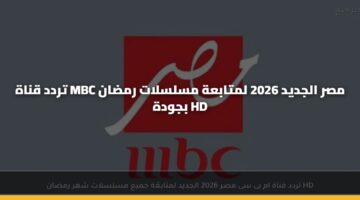 تردد قناة MBC مصر الجديد 2026 لمتابعة مسلسلات رمضان بجودة HD
