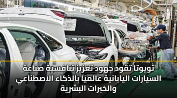 تويوتا تقود جهود تعزيز تنافسية صناعة السيارات اليابانية عالميًا بالذكاء الاصطناعي والخبرات البشرية